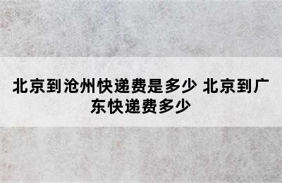 北京到沧州快递费是多少 北京到广东快递费多少